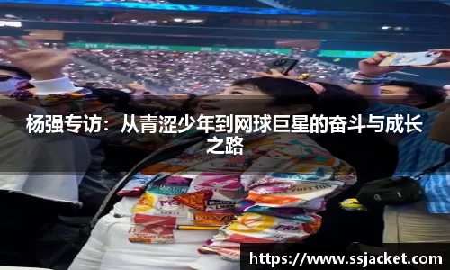 杨强专访：从青涩少年到网球巨星的奋斗与成长之路