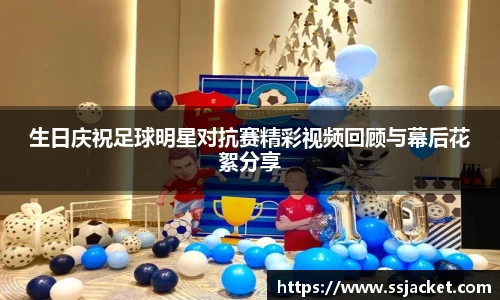 生日庆祝足球明星对抗赛精彩视频回顾与幕后花絮分享