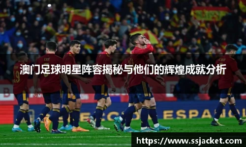 澳门足球明星阵容揭秘与他们的辉煌成就分析