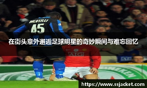 在街头意外邂逅足球明星的奇妙瞬间与难忘回忆