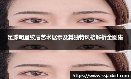足球明星纹眉艺术展示及其独特风格解析全图集