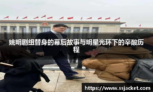 姚明剧组替身的幕后故事与明星光环下的辛酸历程