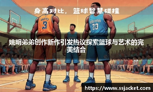姚明弟弟创作新作引发热议探索篮球与艺术的完美结合