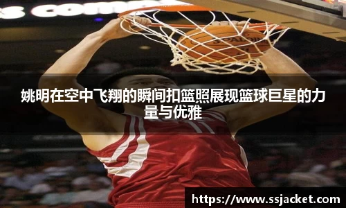 姚明在空中飞翔的瞬间扣篮照展现篮球巨星的力量与优雅