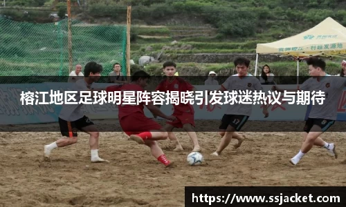 榕江地区足球明星阵容揭晓引发球迷热议与期待