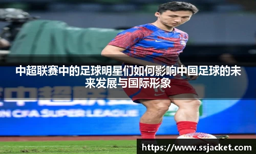 中超联赛中的足球明星们如何影响中国足球的未来发展与国际形象