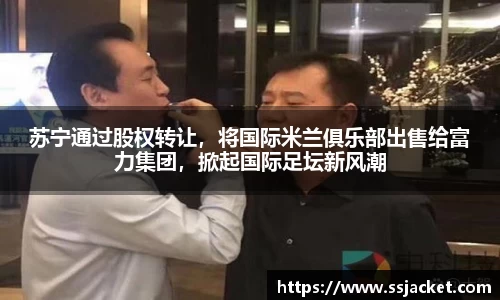 苏宁通过股权转让，将国际米兰俱乐部出售给富力集团，掀起国际足坛新风潮