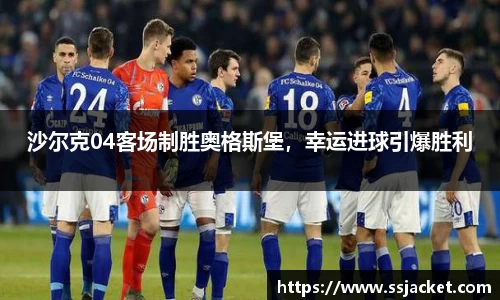 沙尔克04客场制胜奥格斯堡，幸运进球引爆胜利