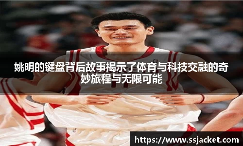 姚明的键盘背后故事揭示了体育与科技交融的奇妙旅程与无限可能