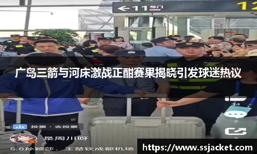 广岛三箭与河床激战正酣赛果揭晓引发球迷热议