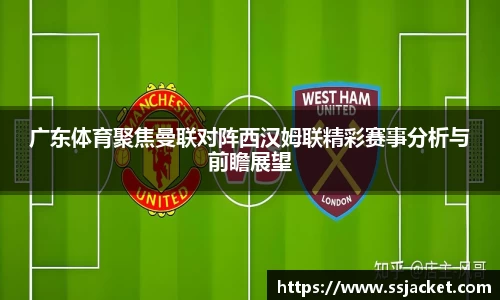 广东体育聚焦曼联对阵西汉姆联精彩赛事分析与前瞻展望