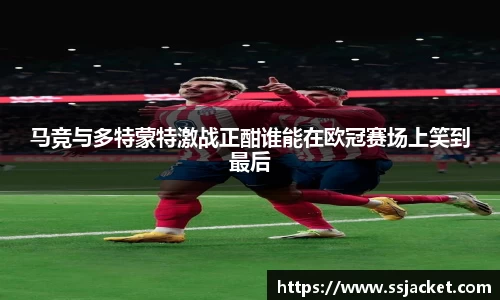 马竞与多特蒙特激战正酣谁能在欧冠赛场上笑到最后