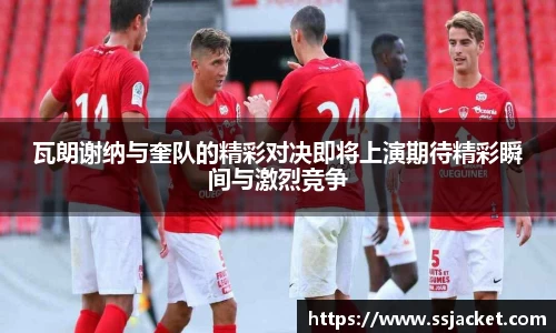 瓦朗谢纳与奎队的精彩对决即将上演期待精彩瞬间与激烈竞争