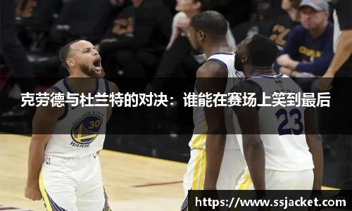 克劳德与杜兰特的对决：谁能在赛场上笑到最后