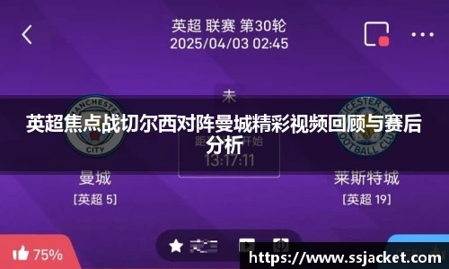 英超焦点战切尔西对阵曼城精彩视频回顾与赛后分析