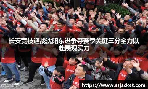 长安竞技迎战沈阳东进争夺赛季关键三分全力以赴展现实力