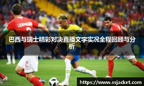 巴西与瑞士精彩对决直播文字实况全程回顾与分析