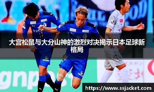 大宫松鼠与大分山神的激烈对决揭示日本足球新格局