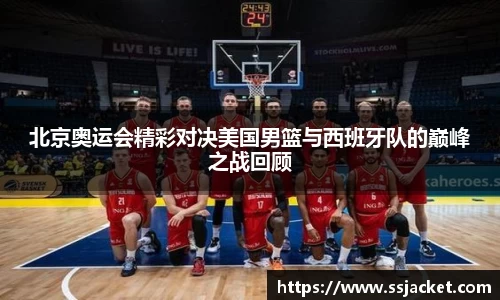 北京奥运会精彩对决美国男篮与西班牙队的巅峰之战回顾