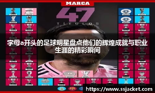 字母a开头的足球明星盘点他们的辉煌成就与职业生涯的精彩瞬间